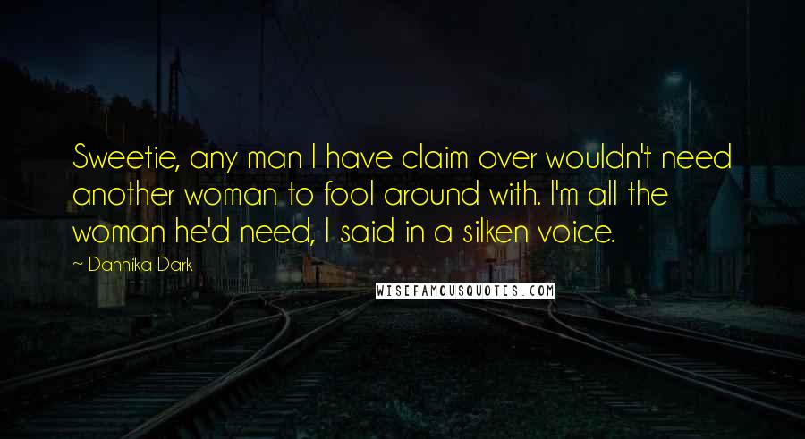 Dannika Dark Quotes: Sweetie, any man I have claim over wouldn't need another woman to fool around with. I'm all the woman he'd need, I said in a silken voice.