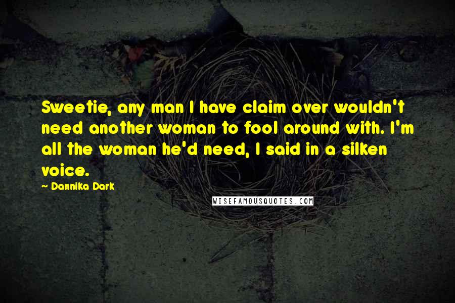 Dannika Dark Quotes: Sweetie, any man I have claim over wouldn't need another woman to fool around with. I'm all the woman he'd need, I said in a silken voice.