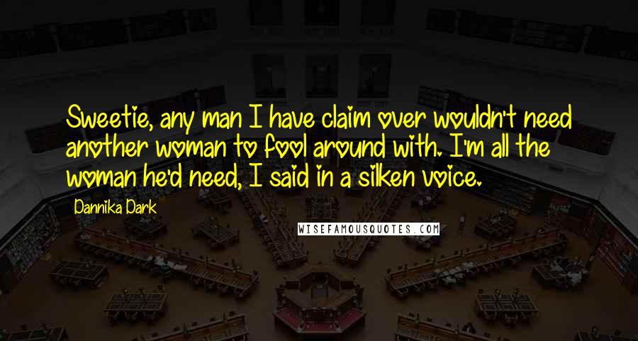 Dannika Dark Quotes: Sweetie, any man I have claim over wouldn't need another woman to fool around with. I'm all the woman he'd need, I said in a silken voice.