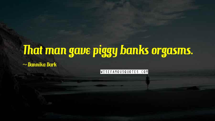 Dannika Dark Quotes: That man gave piggy banks orgasms.