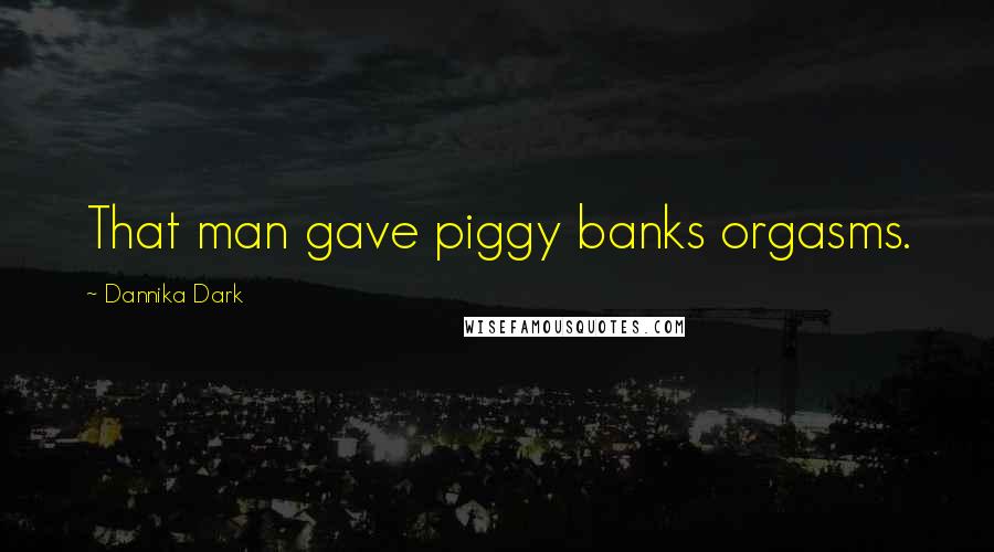 Dannika Dark Quotes: That man gave piggy banks orgasms.