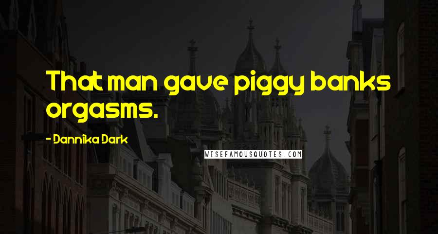 Dannika Dark Quotes: That man gave piggy banks orgasms.