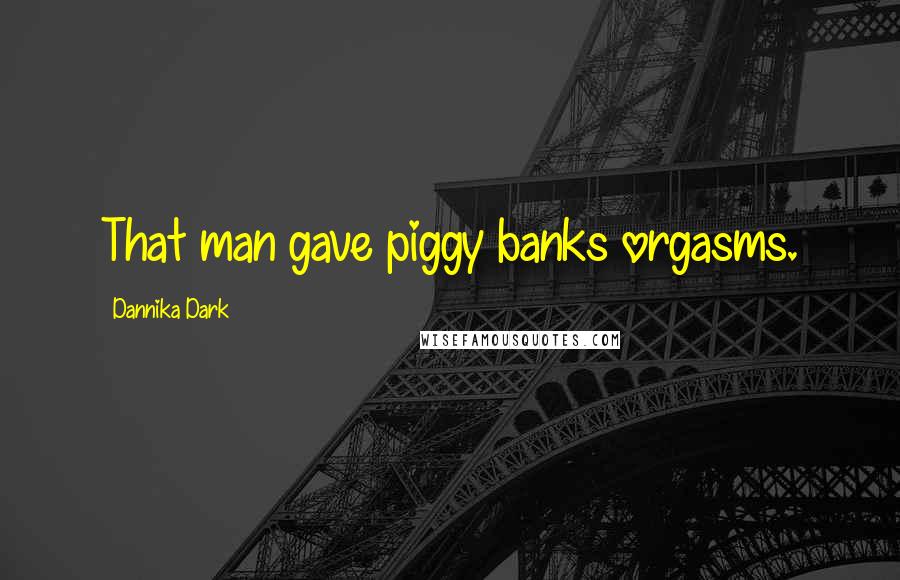 Dannika Dark Quotes: That man gave piggy banks orgasms.