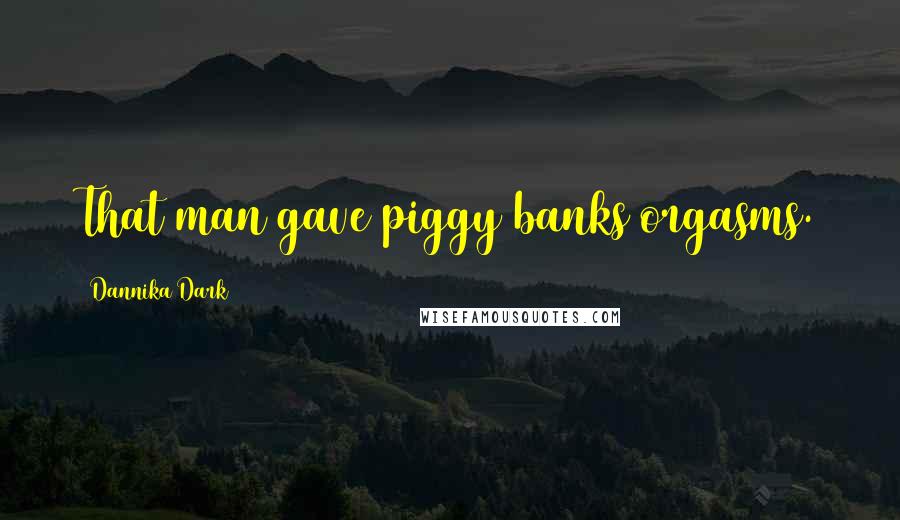 Dannika Dark Quotes: That man gave piggy banks orgasms.