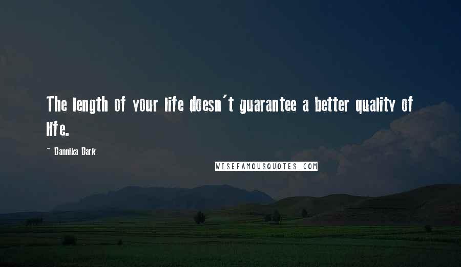 Dannika Dark Quotes: The length of your life doesn't guarantee a better quality of life.