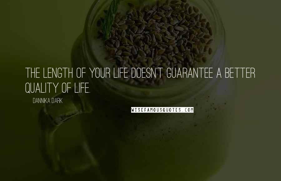 Dannika Dark Quotes: The length of your life doesn't guarantee a better quality of life.