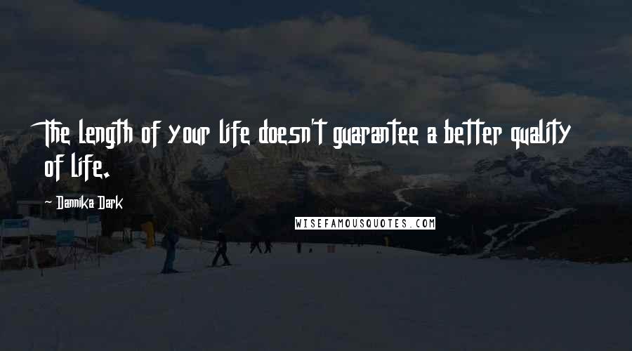 Dannika Dark Quotes: The length of your life doesn't guarantee a better quality of life.