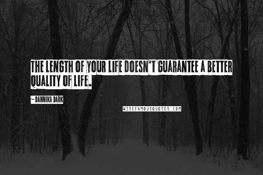 Dannika Dark Quotes: The length of your life doesn't guarantee a better quality of life.