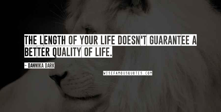 Dannika Dark Quotes: The length of your life doesn't guarantee a better quality of life.