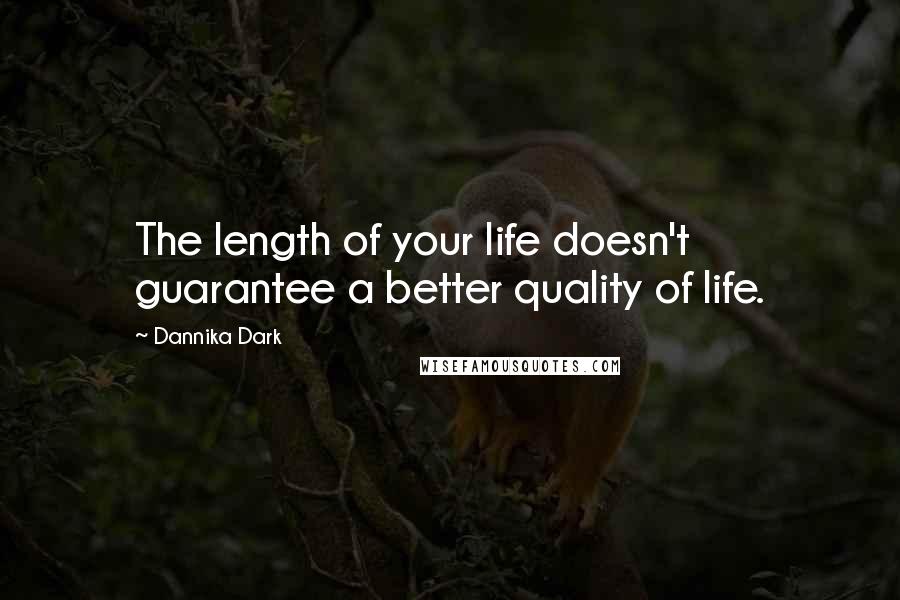 Dannika Dark Quotes: The length of your life doesn't guarantee a better quality of life.