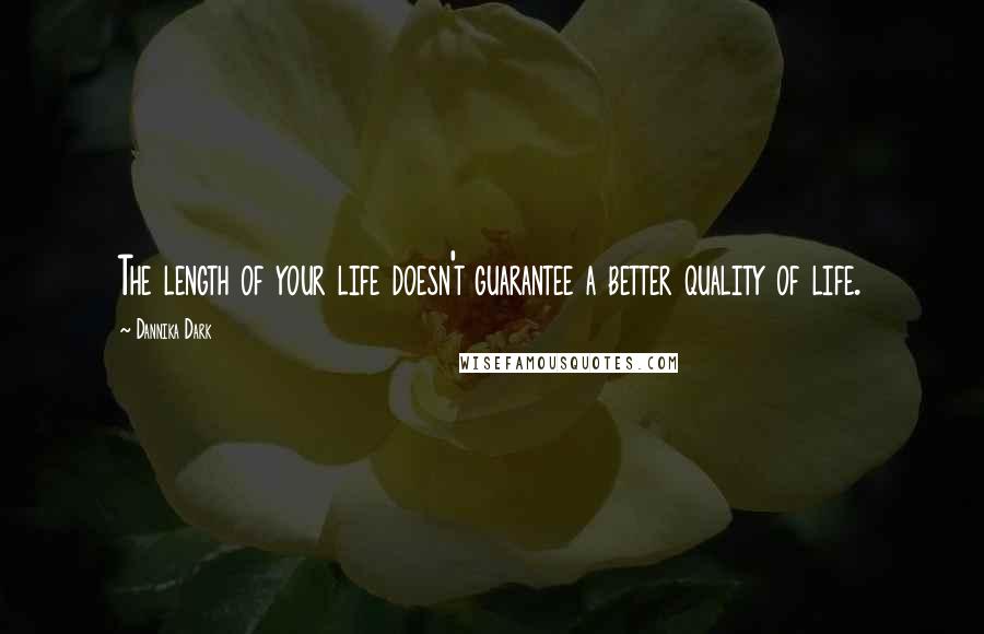 Dannika Dark Quotes: The length of your life doesn't guarantee a better quality of life.