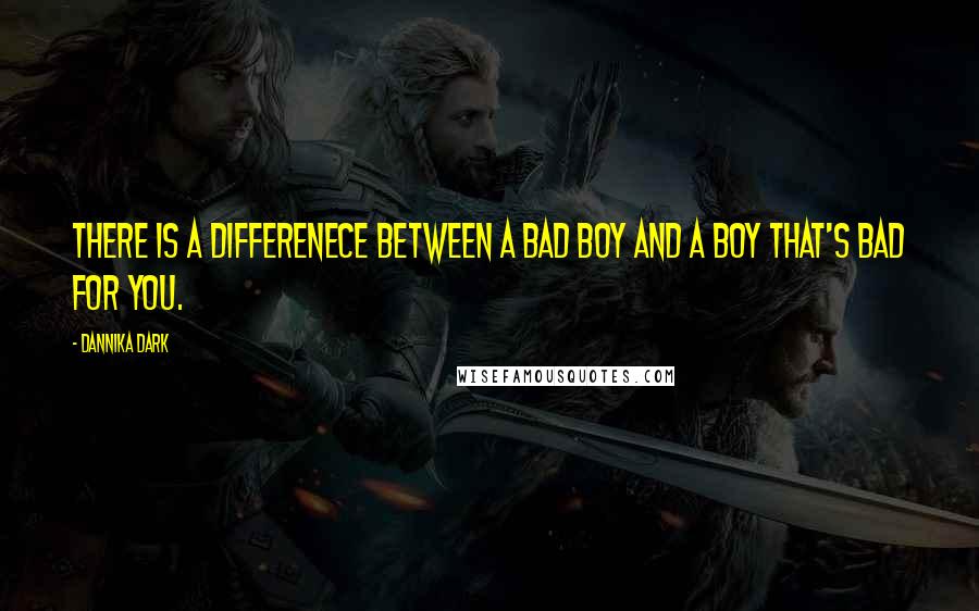 Dannika Dark Quotes: There is a differenece between a bad boy and a boy that's bad for you.