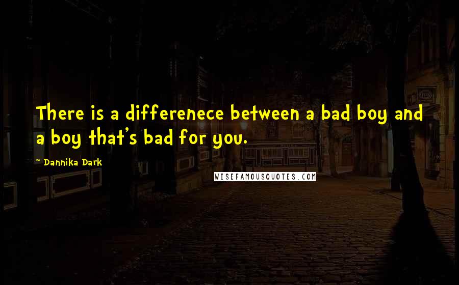 Dannika Dark Quotes: There is a differenece between a bad boy and a boy that's bad for you.