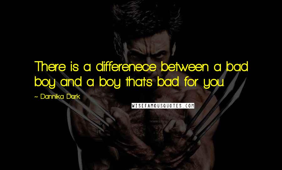 Dannika Dark Quotes: There is a differenece between a bad boy and a boy that's bad for you.