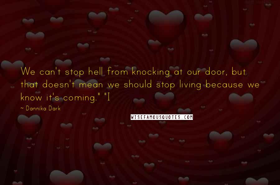 Dannika Dark Quotes: We can't stop hell from knocking at our door, but that doesn't mean we should stop living because we know it's coming." "I