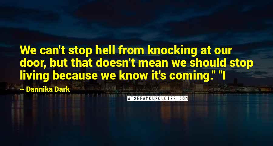Dannika Dark Quotes: We can't stop hell from knocking at our door, but that doesn't mean we should stop living because we know it's coming." "I