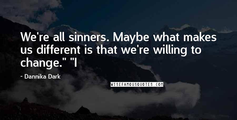 Dannika Dark Quotes: We're all sinners. Maybe what makes us different is that we're willing to change." "I