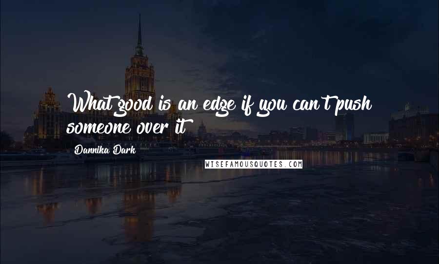 Dannika Dark Quotes: What good is an edge if you can't push someone over it?