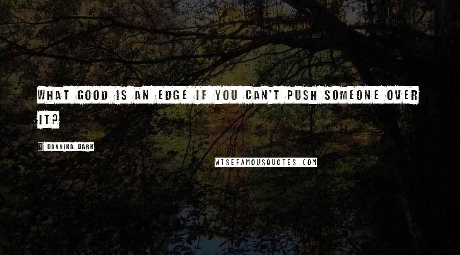 Dannika Dark Quotes: What good is an edge if you can't push someone over it?