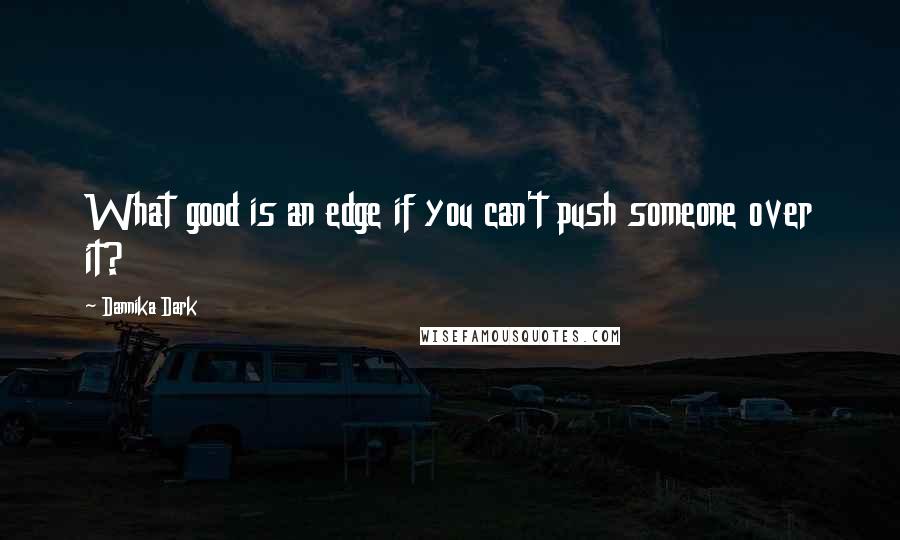 Dannika Dark Quotes: What good is an edge if you can't push someone over it?