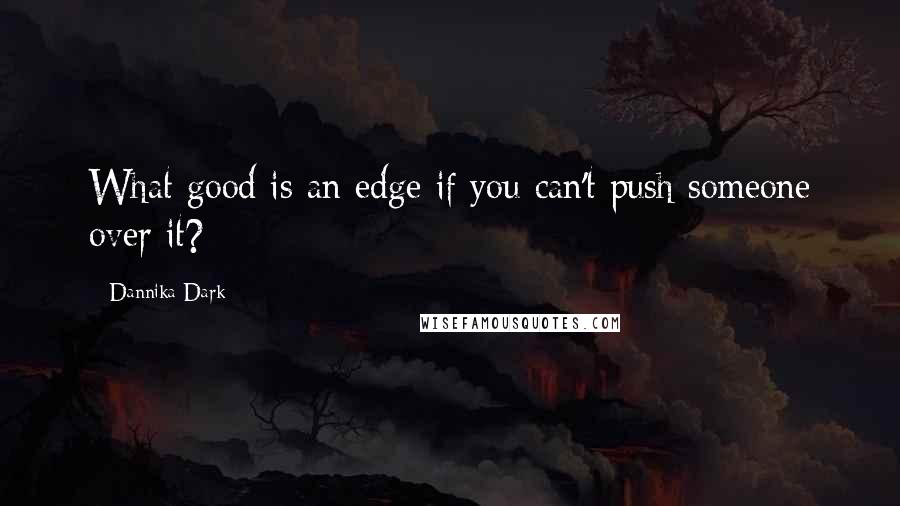 Dannika Dark Quotes: What good is an edge if you can't push someone over it?