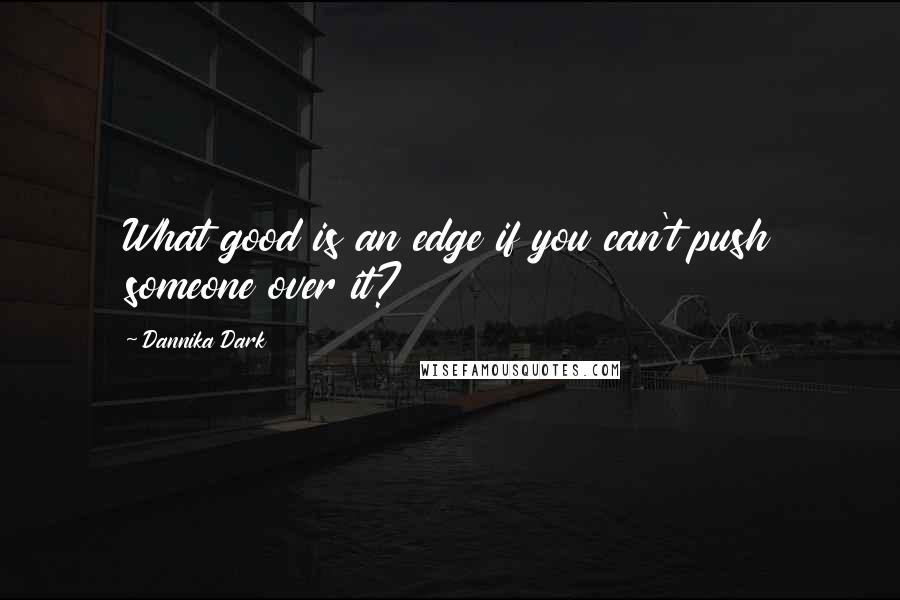 Dannika Dark Quotes: What good is an edge if you can't push someone over it?