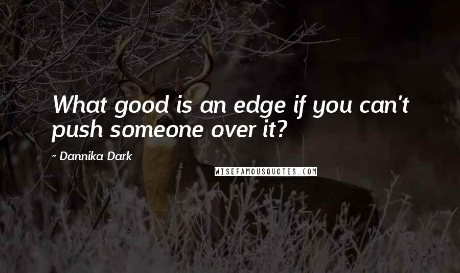 Dannika Dark Quotes: What good is an edge if you can't push someone over it?