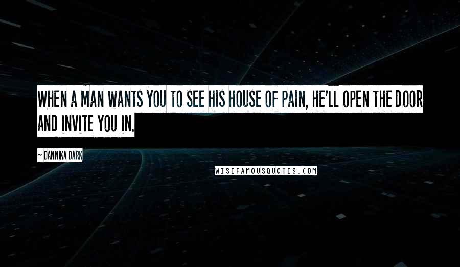 Dannika Dark Quotes: When a man wants you to see his house of pain, he'll open the door and invite you in.