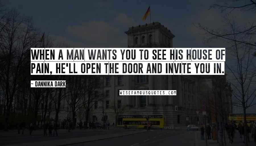 Dannika Dark Quotes: When a man wants you to see his house of pain, he'll open the door and invite you in.