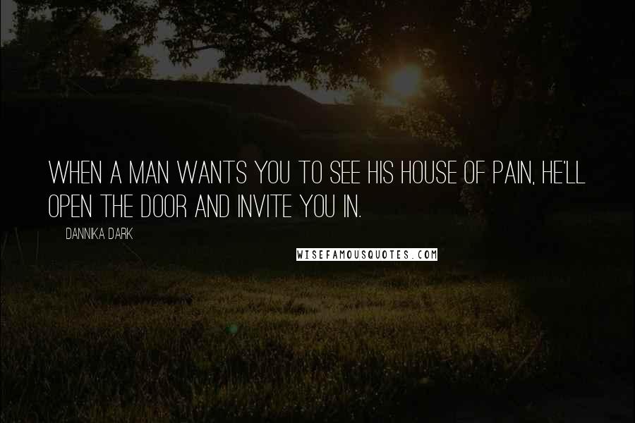 Dannika Dark Quotes: When a man wants you to see his house of pain, he'll open the door and invite you in.