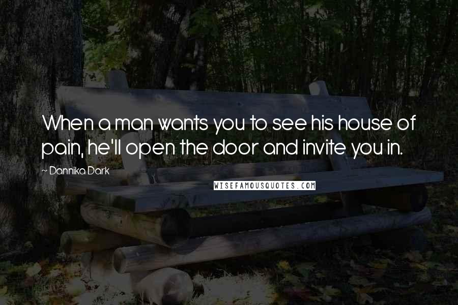 Dannika Dark Quotes: When a man wants you to see his house of pain, he'll open the door and invite you in.