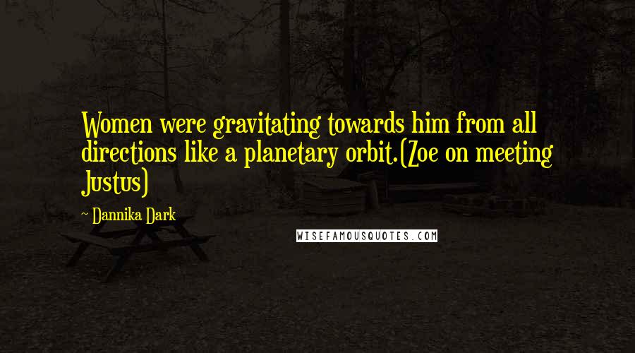 Dannika Dark Quotes: Women were gravitating towards him from all directions like a planetary orbit.(Zoe on meeting Justus)