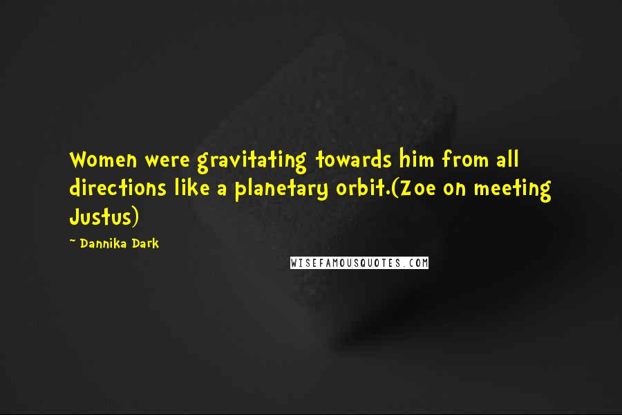 Dannika Dark Quotes: Women were gravitating towards him from all directions like a planetary orbit.(Zoe on meeting Justus)