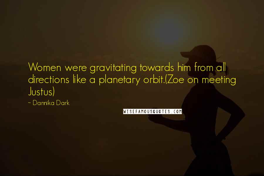 Dannika Dark Quotes: Women were gravitating towards him from all directions like a planetary orbit.(Zoe on meeting Justus)