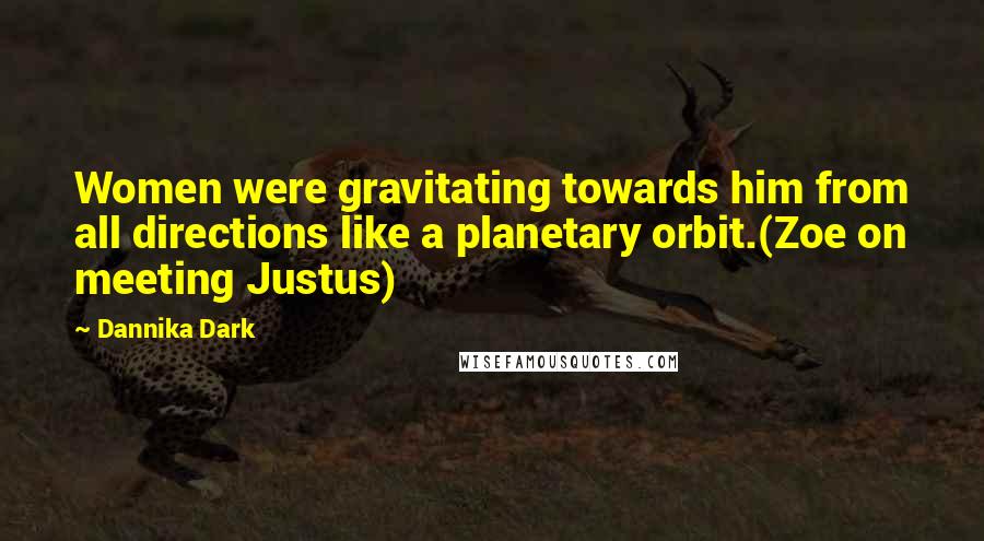 Dannika Dark Quotes: Women were gravitating towards him from all directions like a planetary orbit.(Zoe on meeting Justus)