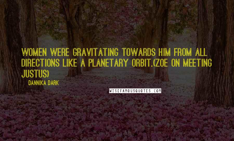 Dannika Dark Quotes: Women were gravitating towards him from all directions like a planetary orbit.(Zoe on meeting Justus)