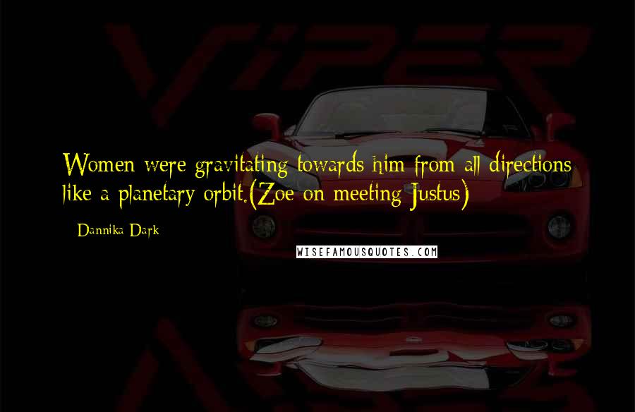 Dannika Dark Quotes: Women were gravitating towards him from all directions like a planetary orbit.(Zoe on meeting Justus)