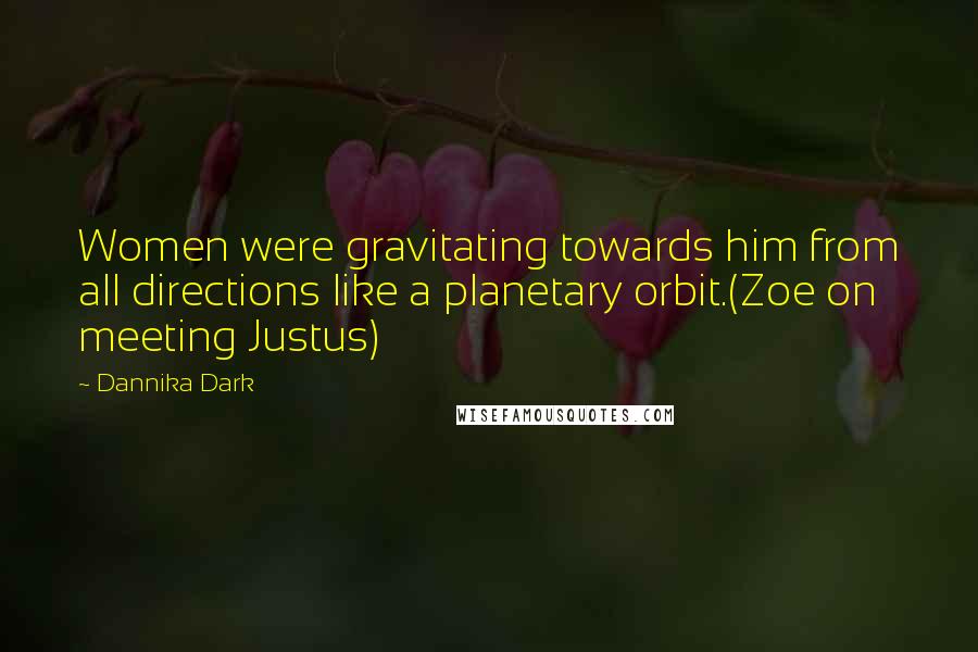 Dannika Dark Quotes: Women were gravitating towards him from all directions like a planetary orbit.(Zoe on meeting Justus)