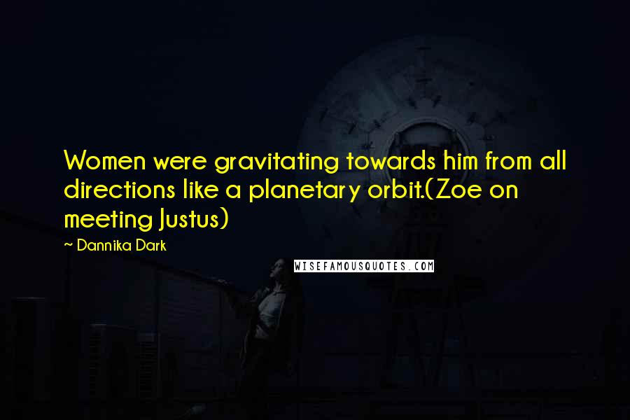 Dannika Dark Quotes: Women were gravitating towards him from all directions like a planetary orbit.(Zoe on meeting Justus)