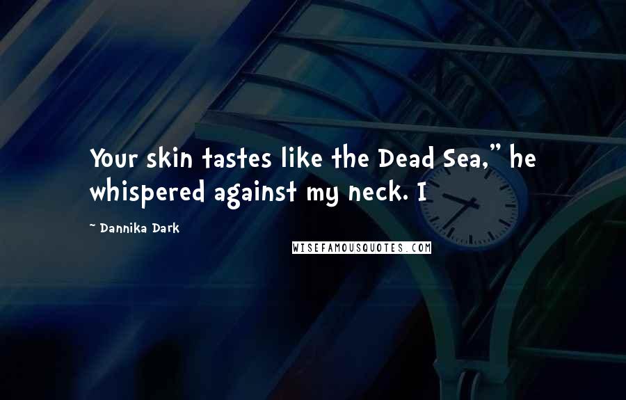 Dannika Dark Quotes: Your skin tastes like the Dead Sea," he whispered against my neck. I