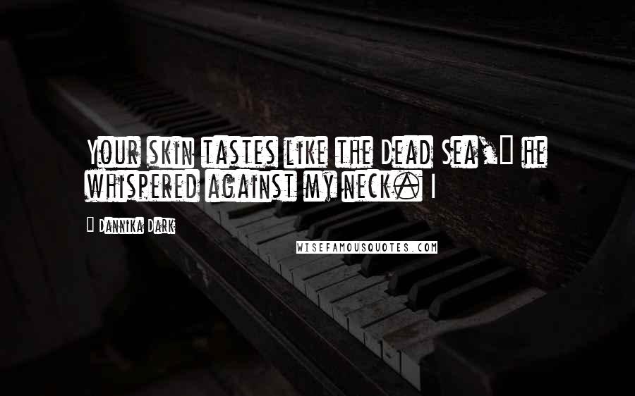 Dannika Dark Quotes: Your skin tastes like the Dead Sea," he whispered against my neck. I