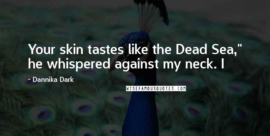 Dannika Dark Quotes: Your skin tastes like the Dead Sea," he whispered against my neck. I
