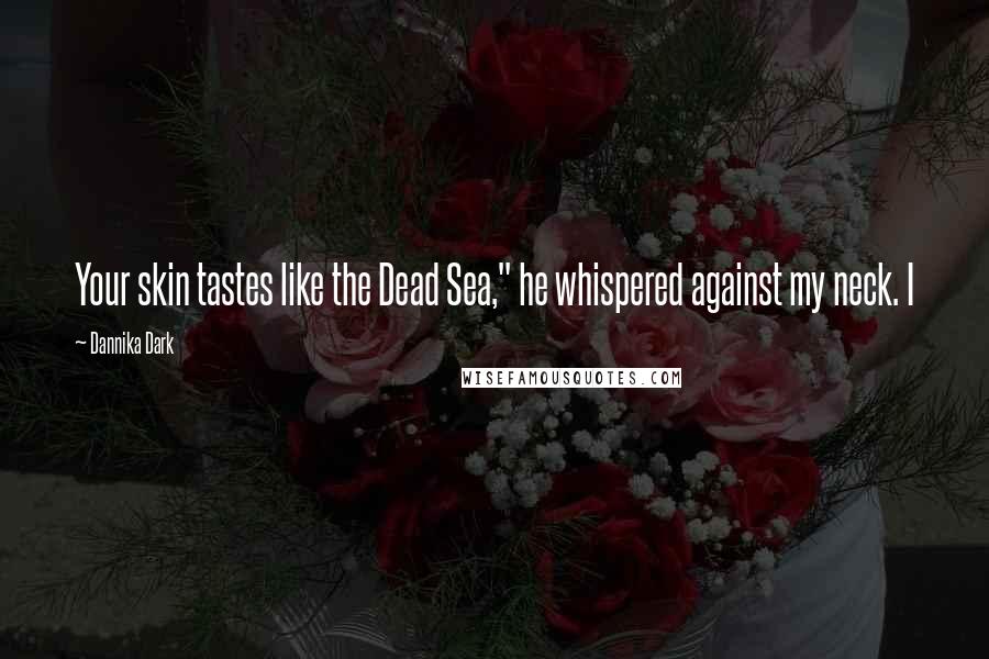 Dannika Dark Quotes: Your skin tastes like the Dead Sea," he whispered against my neck. I
