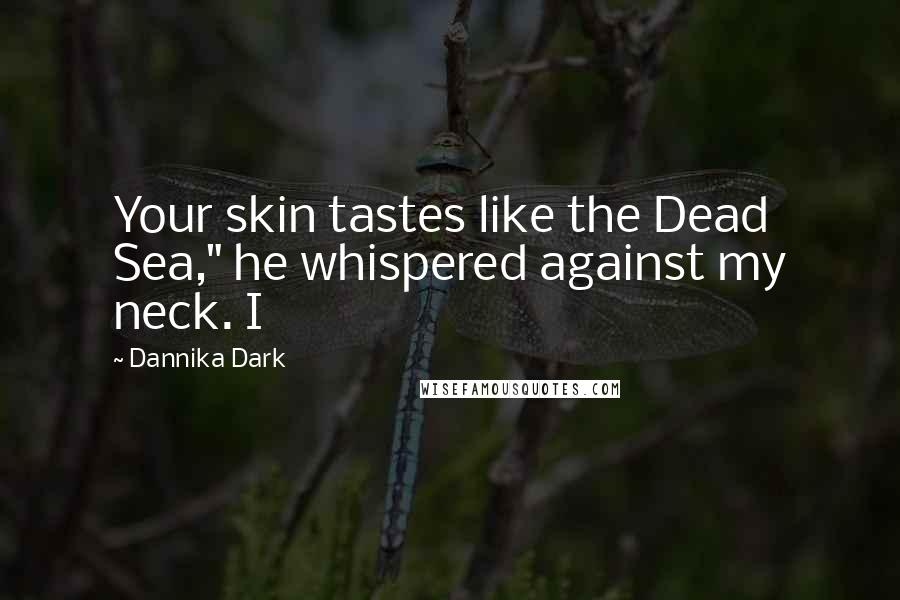 Dannika Dark Quotes: Your skin tastes like the Dead Sea," he whispered against my neck. I