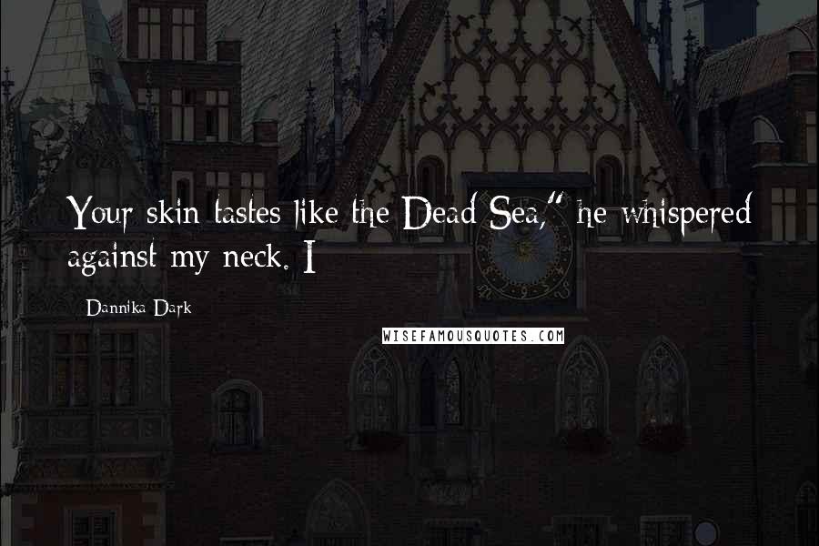 Dannika Dark Quotes: Your skin tastes like the Dead Sea," he whispered against my neck. I