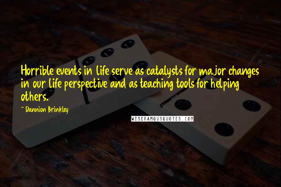 Dannion Brinkley Quotes: Horrible events in life serve as catalysts for major changes in our life perspective and as teaching tools for helping others.