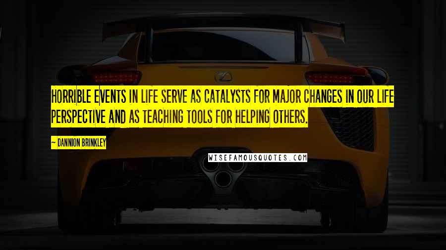 Dannion Brinkley Quotes: Horrible events in life serve as catalysts for major changes in our life perspective and as teaching tools for helping others.