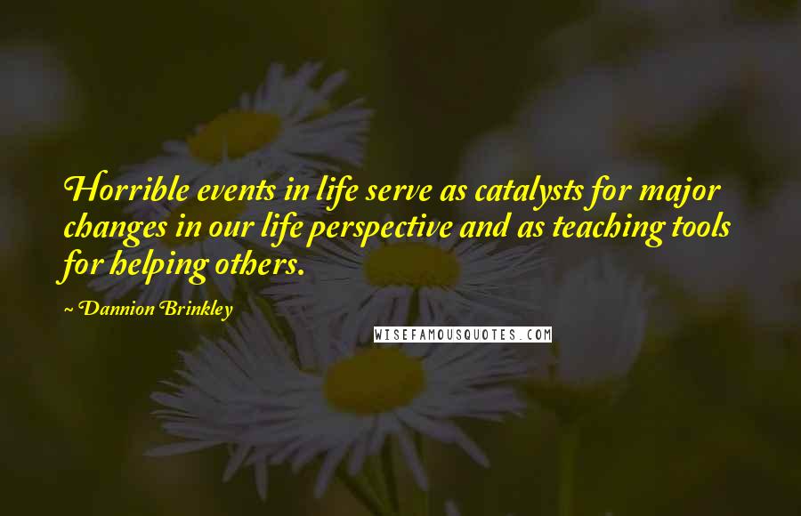 Dannion Brinkley Quotes: Horrible events in life serve as catalysts for major changes in our life perspective and as teaching tools for helping others.