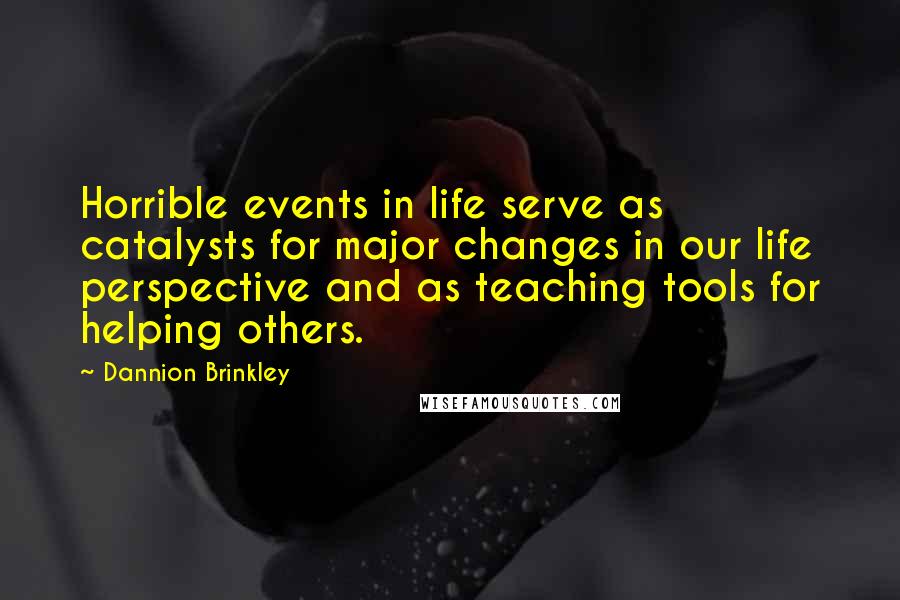 Dannion Brinkley Quotes: Horrible events in life serve as catalysts for major changes in our life perspective and as teaching tools for helping others.