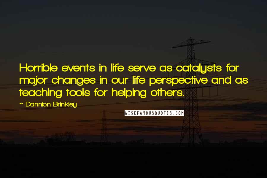 Dannion Brinkley Quotes: Horrible events in life serve as catalysts for major changes in our life perspective and as teaching tools for helping others.